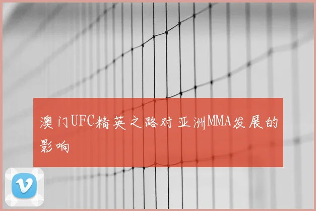 澳门UFC精英之路对亚洲MMA发展的影响