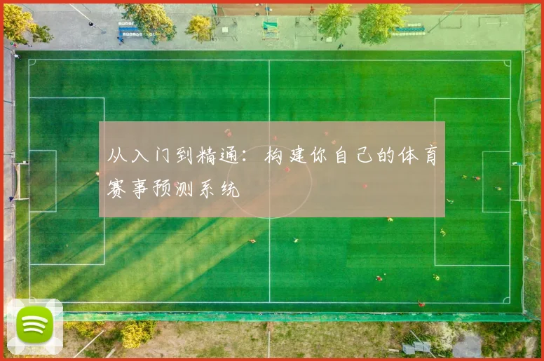 从入门到精通：构建你自己的体育赛事预测系统