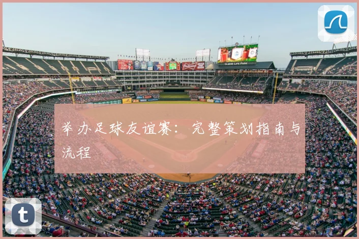举办足球友谊赛：完整策划指南与流程