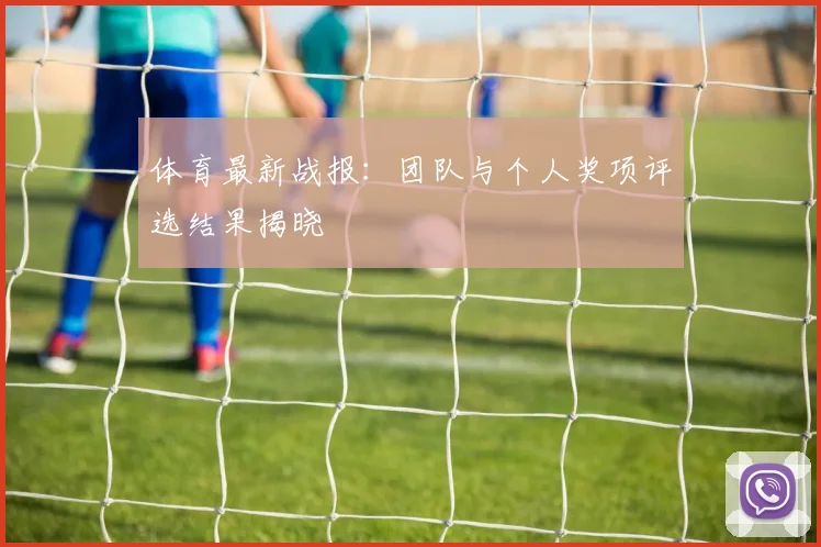体育最新战报：团队与个人奖项评选结果揭晓