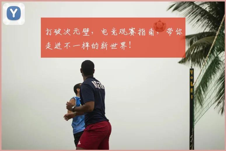 打破次元壁，电竞观赛指南，带你走进不一样的新世界！