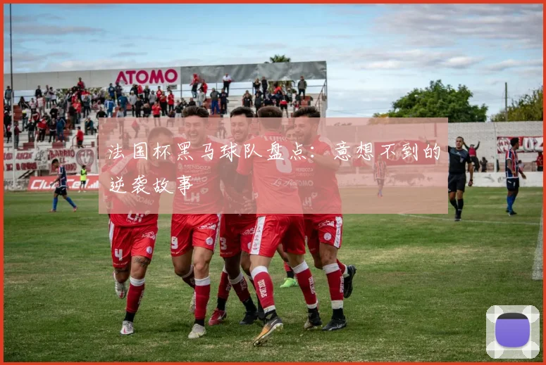 法国杯黑马球队盘点：意想不到的逆袭故事
