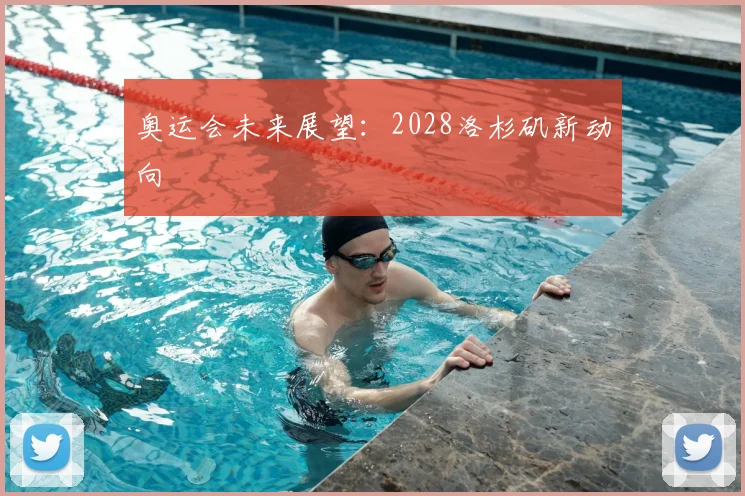 奥运会未来展望：2028洛杉矶新动向
