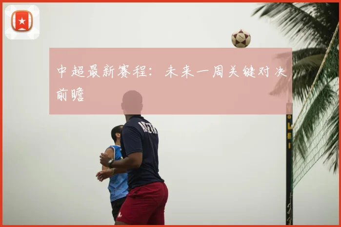 中超最新赛程：未来一周关键对决前瞻