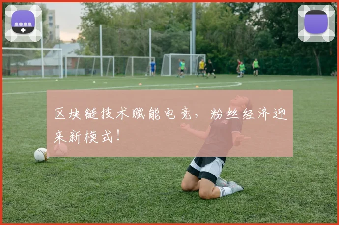 区块链技术赋能电竞，粉丝经济迎来新模式！