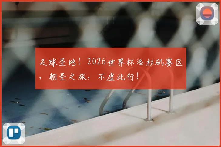 足球圣地!2026世界杯洛杉矶赛区,朝圣之旅,不虚此行!