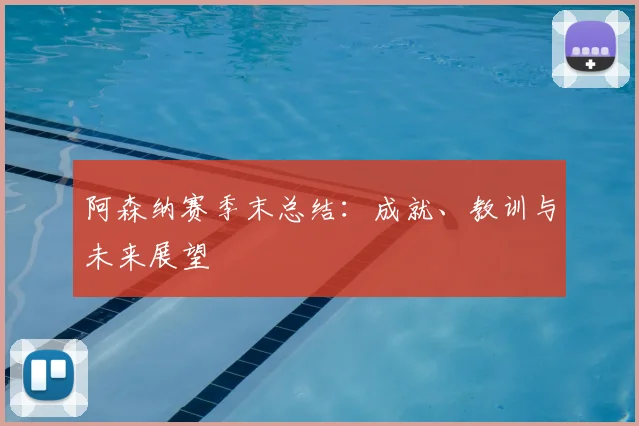 阿森纳赛季末总结：成就、教训与未来展望