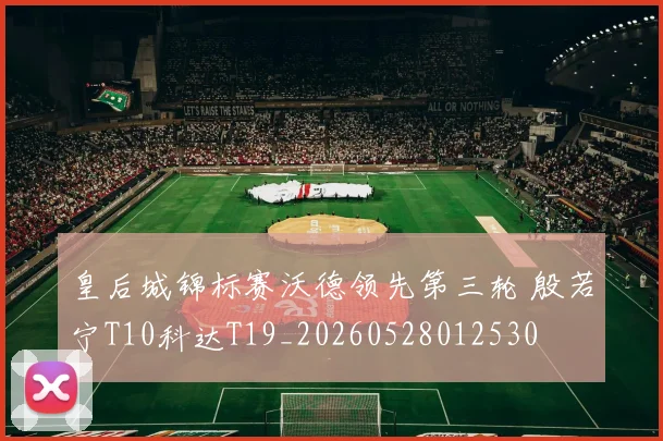 皇后城锦标赛沃德领先第三轮 殷若宁T10科达T19_20260528012530